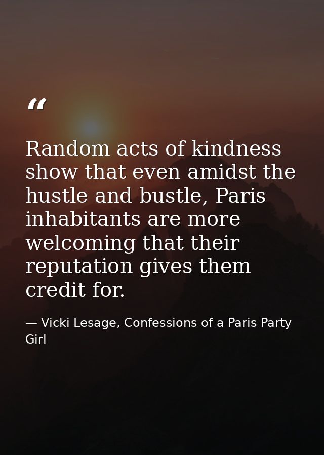 Random acts of kindness show that even amidst the hustle and bustle, Paris inhabitants are more welcoming that their rep — Vicki Lesage, Confessions of a Paris Party Girl