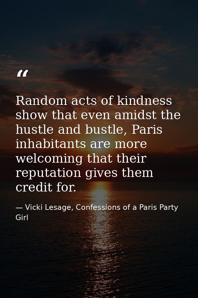 Random acts of kindness show that even amidst the hustle and bustle, Paris inhabitants are more welcoming that their rep — Vicki Lesage, Confessions of a Paris Party Girl