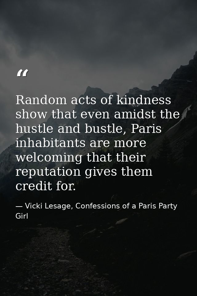 Random acts of kindness show that even amidst the hustle and bustle, Paris inhabitants are more welcoming that their rep — Vicki Lesage, Confessions of a Paris Party Girl