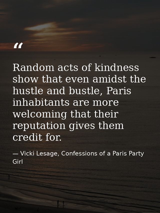 Random acts of kindness show that even amidst the hustle and bustle, Paris inhabitants are more welcoming that their rep — Vicki Lesage, Confessions of a Paris Party Girl