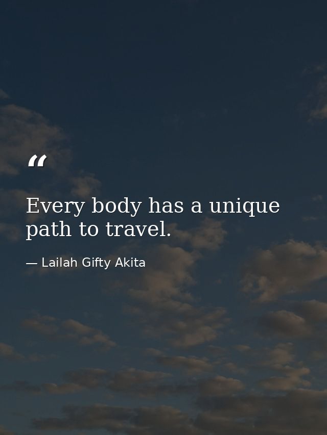 Every body has a unique path to travel. — Lailah Gifty Akita