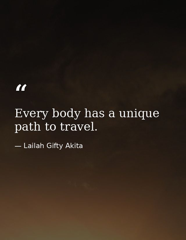 Every body has a unique path to travel. — Lailah Gifty Akita