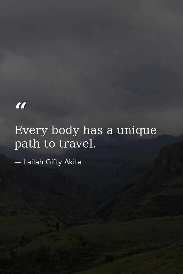 Every body has a unique path to travel. — Lailah Gifty Akita