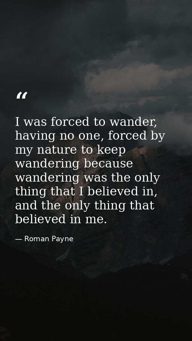 I was forced to wander, having no one, forced by my nature to keep wandering because wandering was the only thing that I — Roman Payne