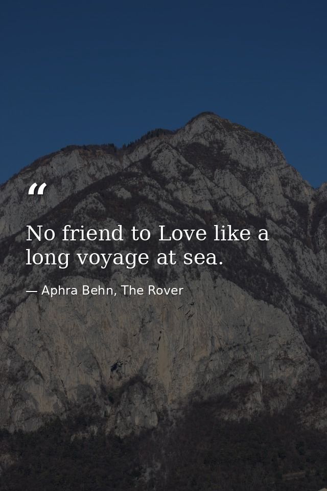 No friend to Love like a long voyage at sea. — Aphra Behn, The Rover