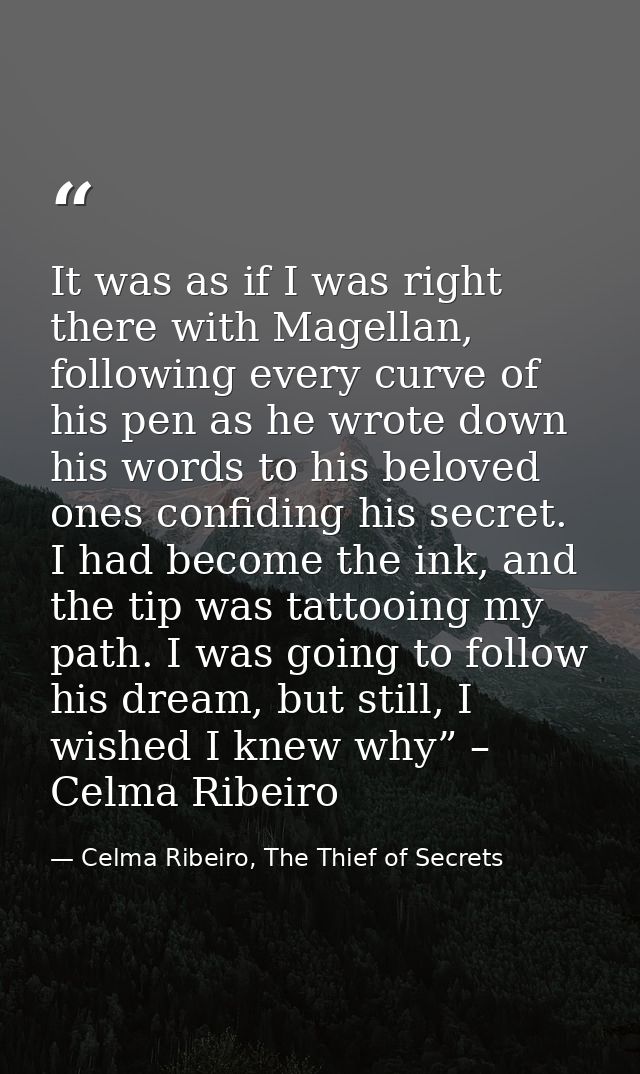 It was as if I was right there with Magellan, following every curve of his pen as he wrote down his words to his beloved — Celma Ribeiro, The Thief of Secrets