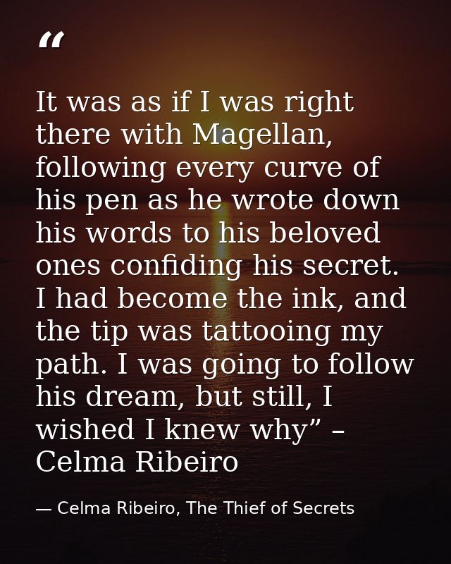 It was as if I was right there with Magellan, following every curve of his pen as he wrote down his words to his beloved — Celma Ribeiro, The Thief of Secrets