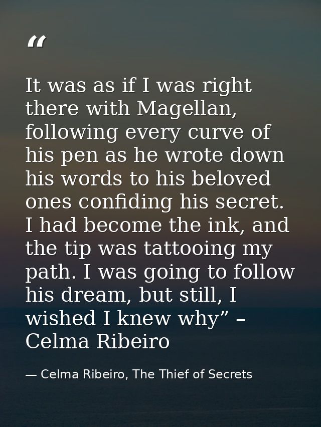 It was as if I was right there with Magellan, following every curve of his pen as he wrote down his words to his beloved — Celma Ribeiro, The Thief of Secrets