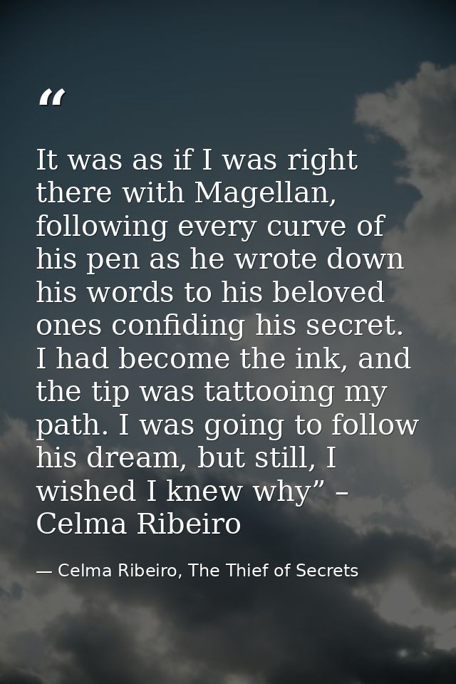 It was as if I was right there with Magellan, following every curve of his pen as he wrote down his words to his beloved — Celma Ribeiro, The Thief of Secrets