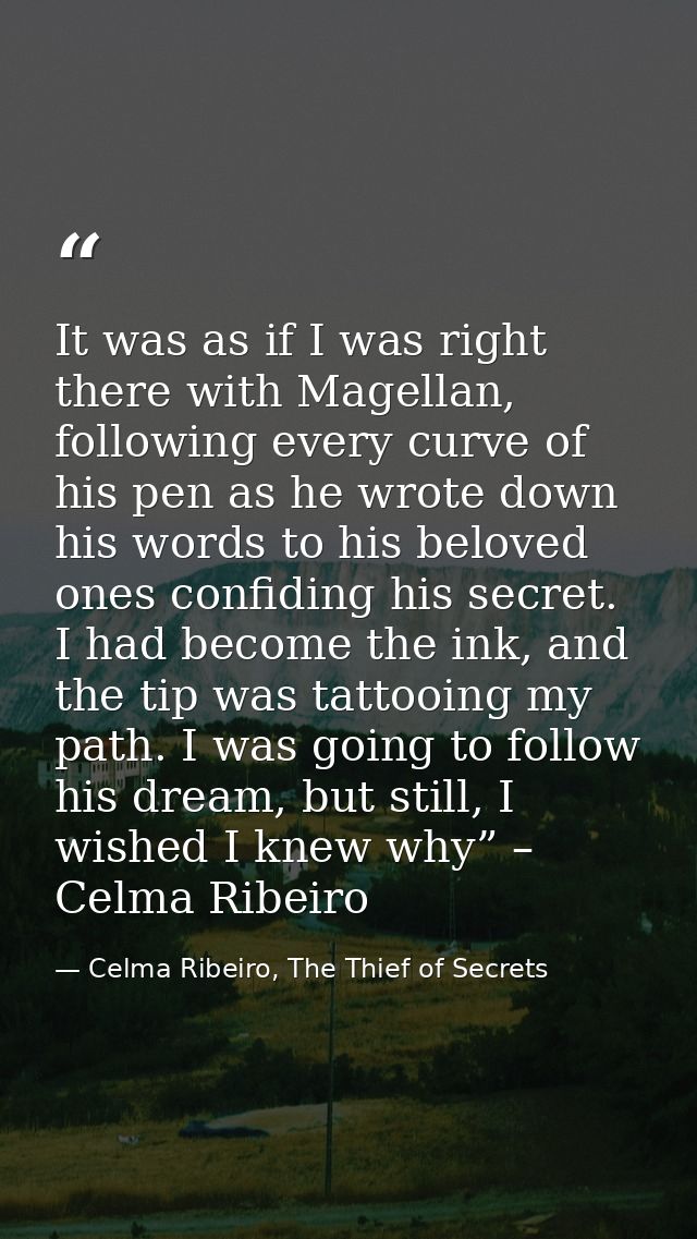 It was as if I was right there with Magellan, following every curve of his pen as he wrote down his words to his beloved — Celma Ribeiro, The Thief of Secrets