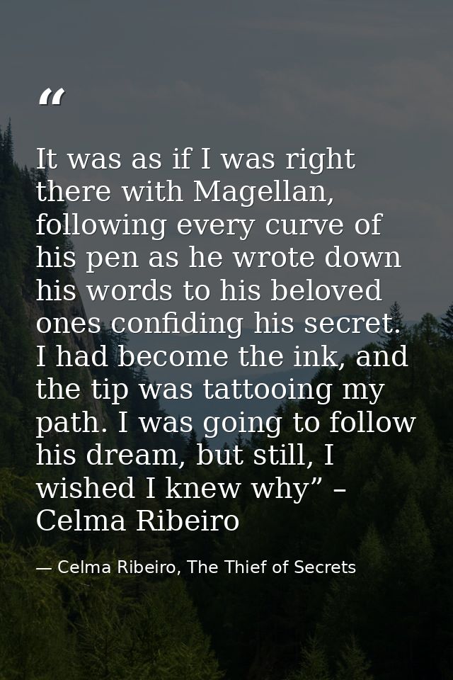 It was as if I was right there with Magellan, following every curve of his pen as he wrote down his words to his beloved — Celma Ribeiro, The Thief of Secrets