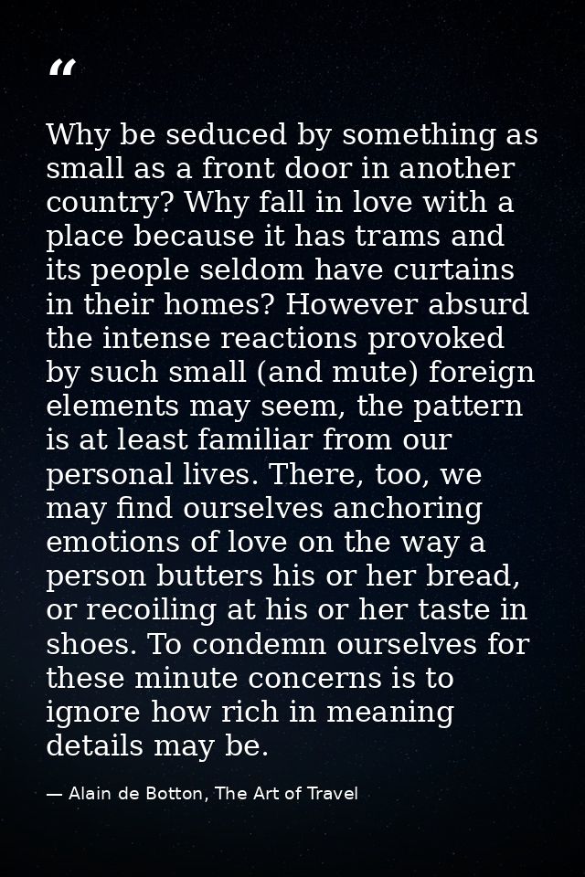 Why be seduced by something as small as a front door in another country? Why fall in love with a place because it has tr — Alain de Botton, The Art of Travel