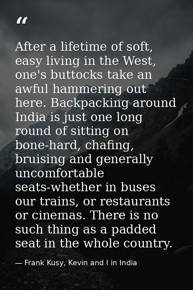 After a lifetime of soft, easy living in the West, one's buttocks take an awful hammering out here. Backpacking around I — Frank Kusy, Kevin and I in India