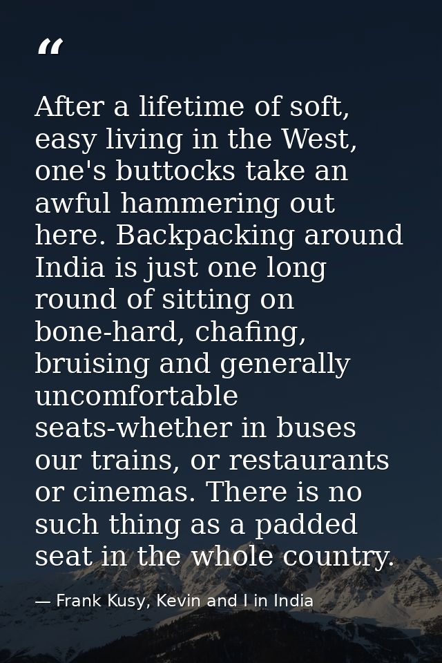 After a lifetime of soft, easy living in the West, one's buttocks take an awful hammering out here. Backpacking around I — Frank Kusy, Kevin and I in India