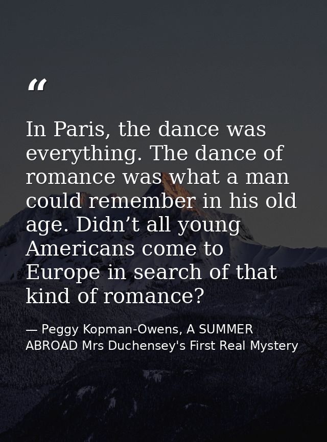 In Paris, the dance was everything. The dance of romance was what a man could remember in his old age. Didn’t all young  — Peggy Kopman-Owens, A SUMMER ABROAD Mrs Duchensey's First Real Mystery