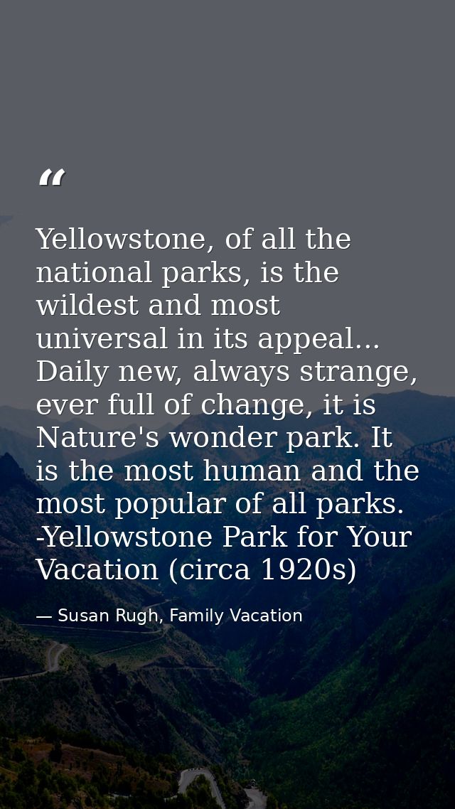 Yellowstone, of all the national parks, is the wildest and most universal in its appeal... Daily new, always strange, ev — Susan Rugh, Family Vacation
