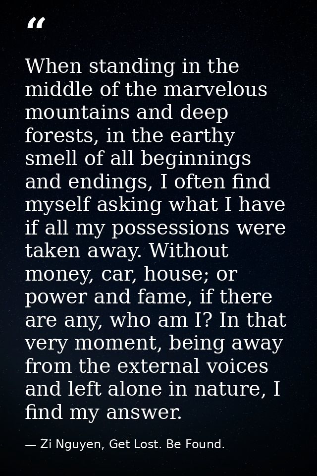 When standing in the middle of the marvelous mountains and deep forests, in the earthy smell of all beginnings and endin — Zi Nguyen, Get Lost. Be Found.