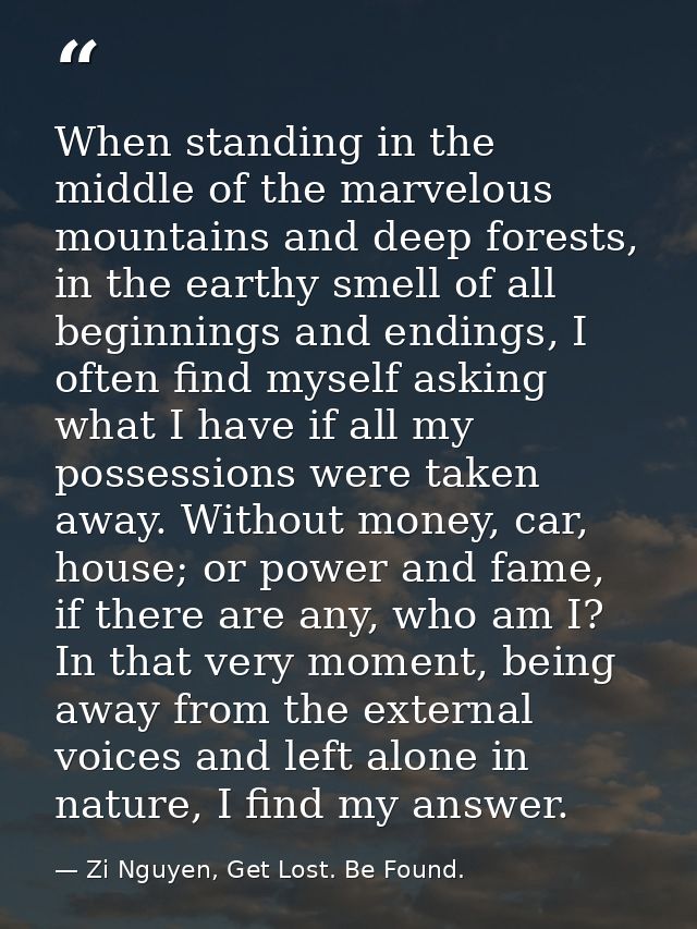 When standing in the middle of the marvelous mountains and deep forests, in the earthy smell of all beginnings and endin — Zi Nguyen, Get Lost. Be Found.