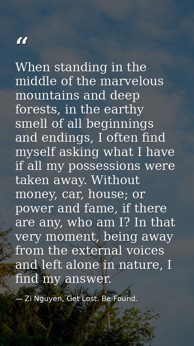 When standing in the middle of the marvelous mountains and deep forests, in the earthy smell of all beginnings and endin — Zi Nguyen, Get Lost. Be Found.