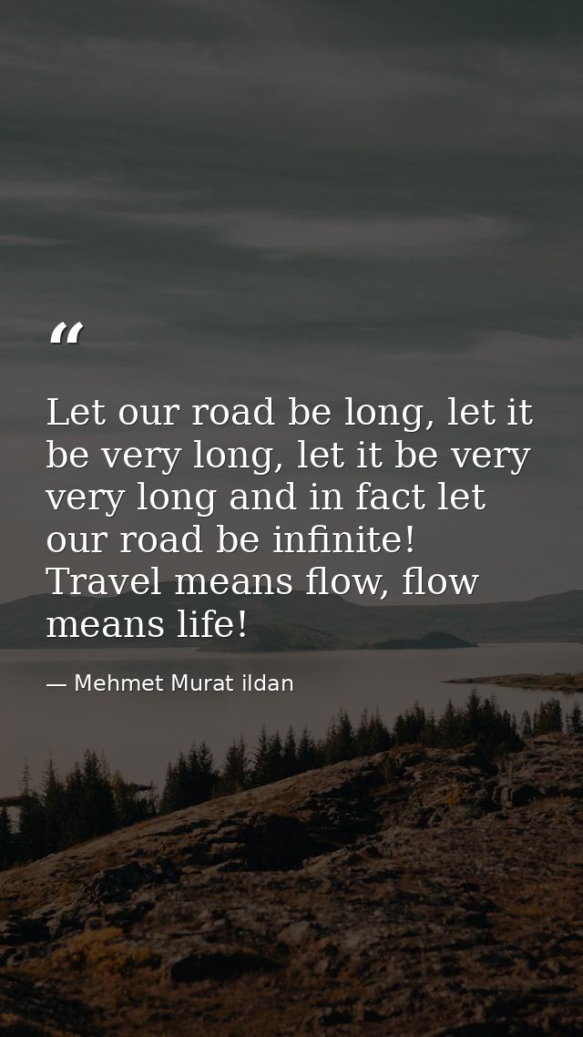Let our road be long, let it be very long, let it be very very long and in fact let our road be infinite! Travel means f — Mehmet Murat ildan