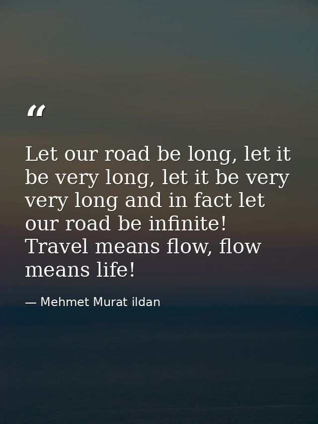 Let our road be long, let it be very long, let it be very very long and in fact let our road be infinite! Travel means f — Mehmet Murat ildan