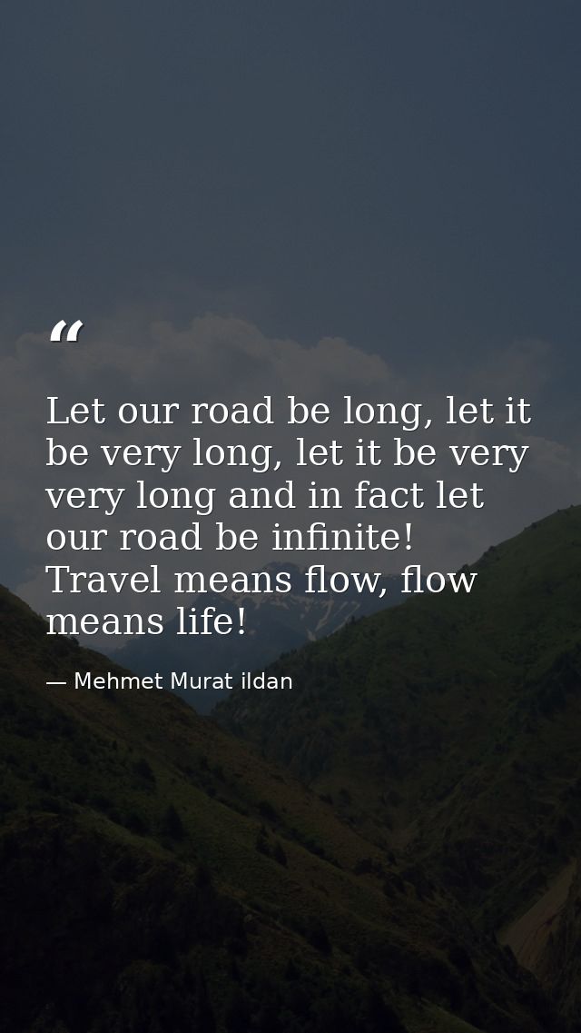 Let our road be long, let it be very long, let it be very very long and in fact let our road be infinite! Travel means f — Mehmet Murat ildan