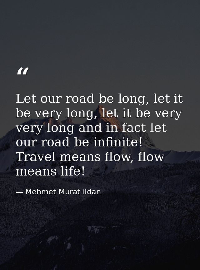 Let our road be long, let it be very long, let it be very very long and in fact let our road be infinite! Travel means f — Mehmet Murat ildan