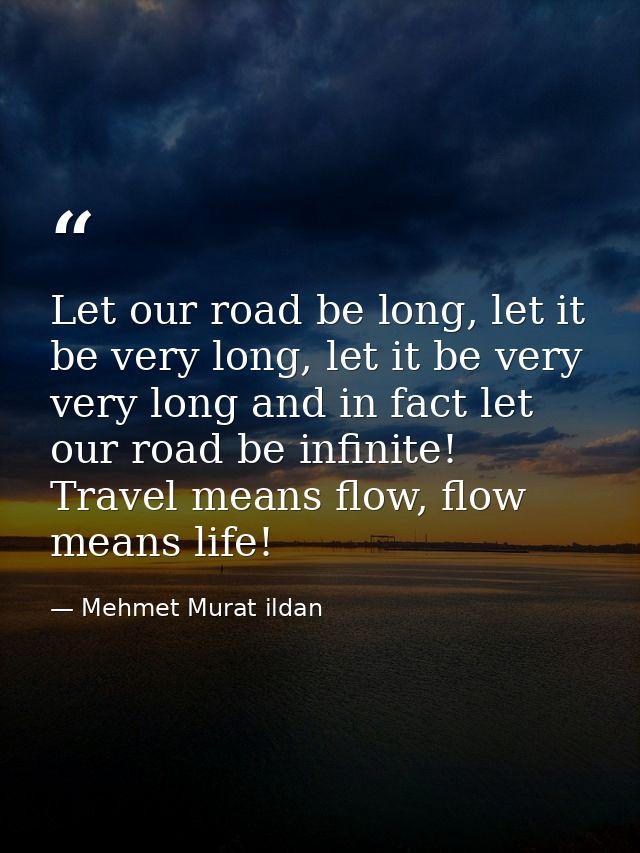 Let our road be long, let it be very long, let it be very very long and in fact let our road be infinite! Travel means f — Mehmet Murat ildan