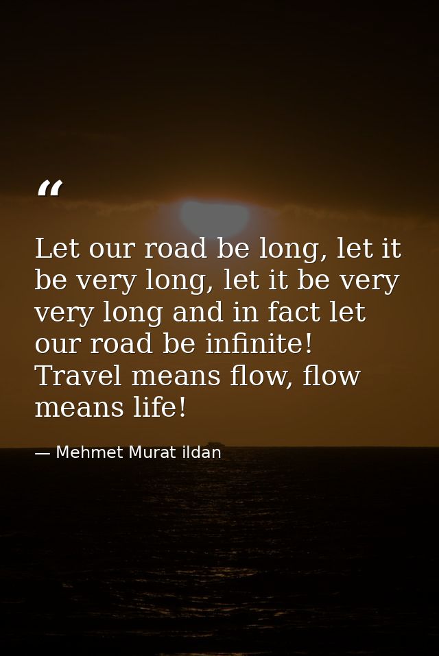 Let our road be long, let it be very long, let it be very very long and in fact let our road be infinite! Travel means f — Mehmet Murat ildan