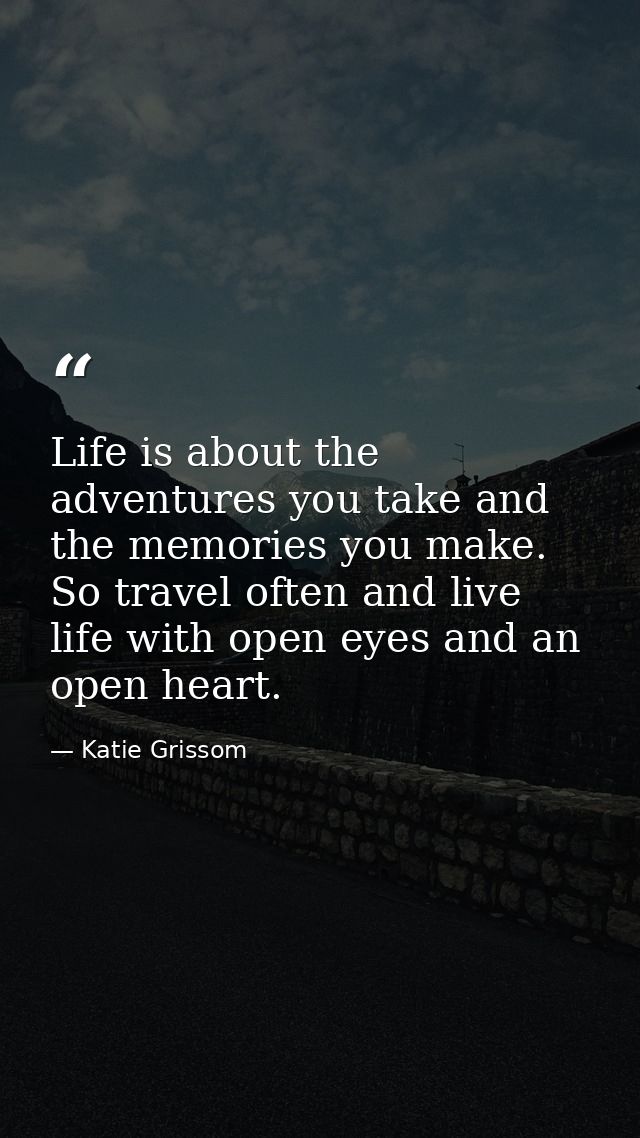 Life is about the adventures you take and the memories you make. So travel often and live life with open eyes and an ope — Katie Grissom
