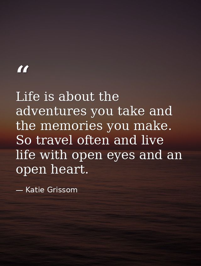 Life is about the adventures you take and the memories you make. So travel often and live life with open eyes and an ope — Katie Grissom