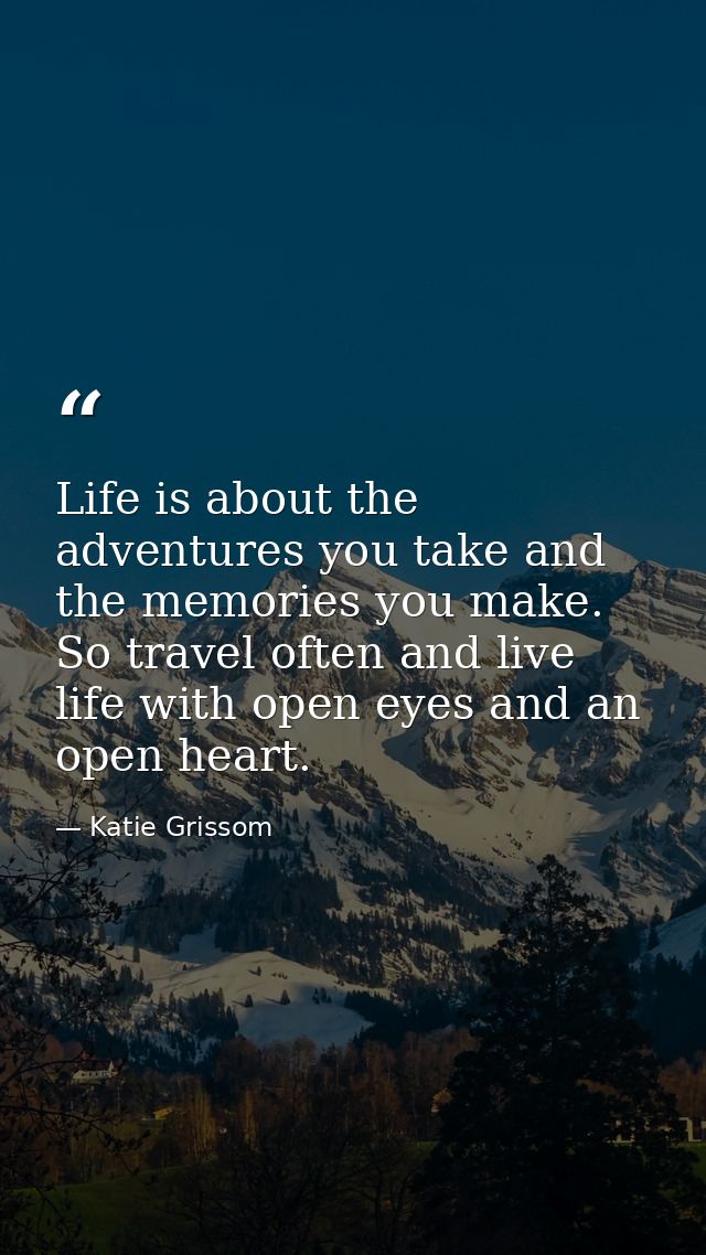Life is about the adventures you take and the memories you make. So travel often and live life with open eyes and an ope — Katie Grissom