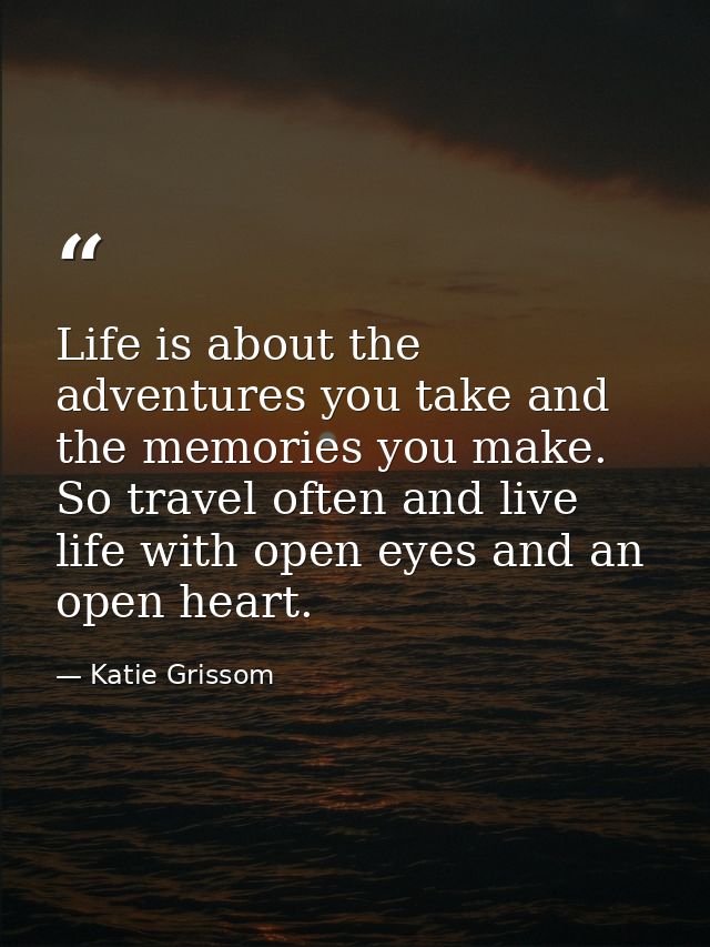 Life is about the adventures you take and the memories you make. So travel often and live life with open eyes and an ope — Katie Grissom