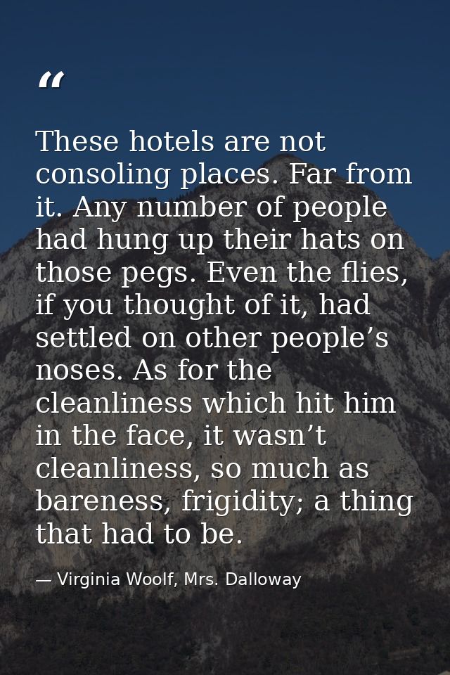 These hotels are not consoling places. Far from it. Any number of people had hung up their hats on those pegs. Even the  — Virginia Woolf, Mrs. Dalloway