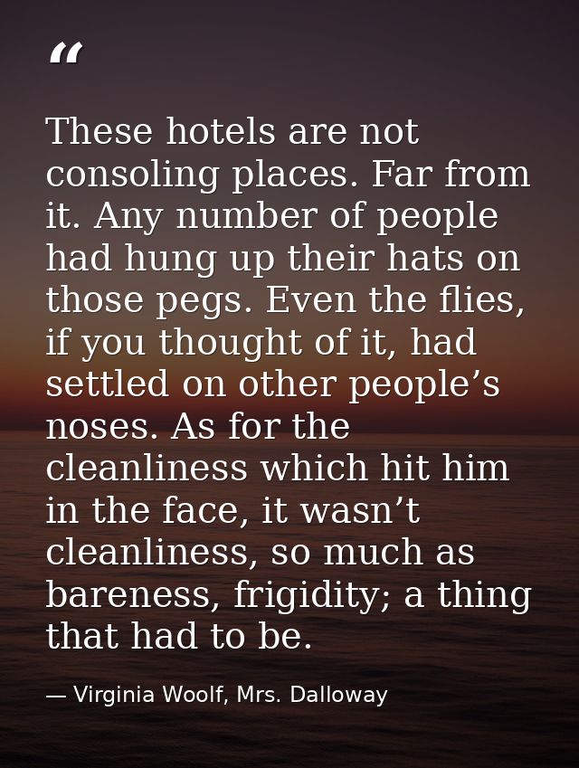 These hotels are not consoling places. Far from it. Any number of people had hung up their hats on those pegs. Even the  — Virginia Woolf, Mrs. Dalloway