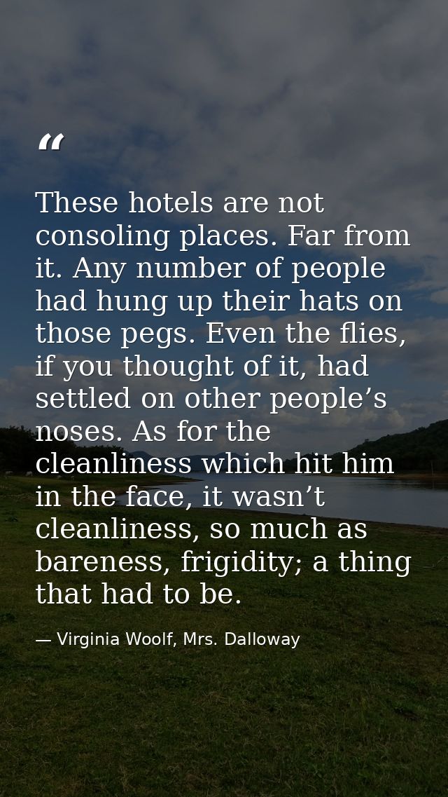 These hotels are not consoling places. Far from it. Any number of people had hung up their hats on those pegs. Even the  — Virginia Woolf, Mrs. Dalloway