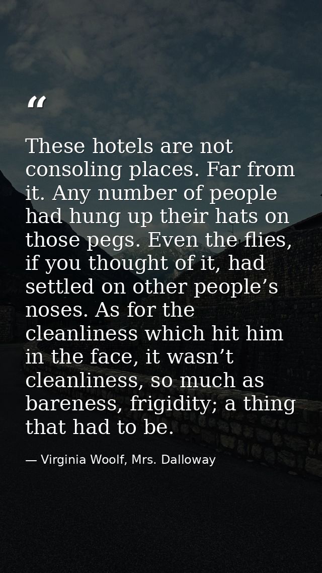 These hotels are not consoling places. Far from it. Any number of people had hung up their hats on those pegs. Even the  — Virginia Woolf, Mrs. Dalloway