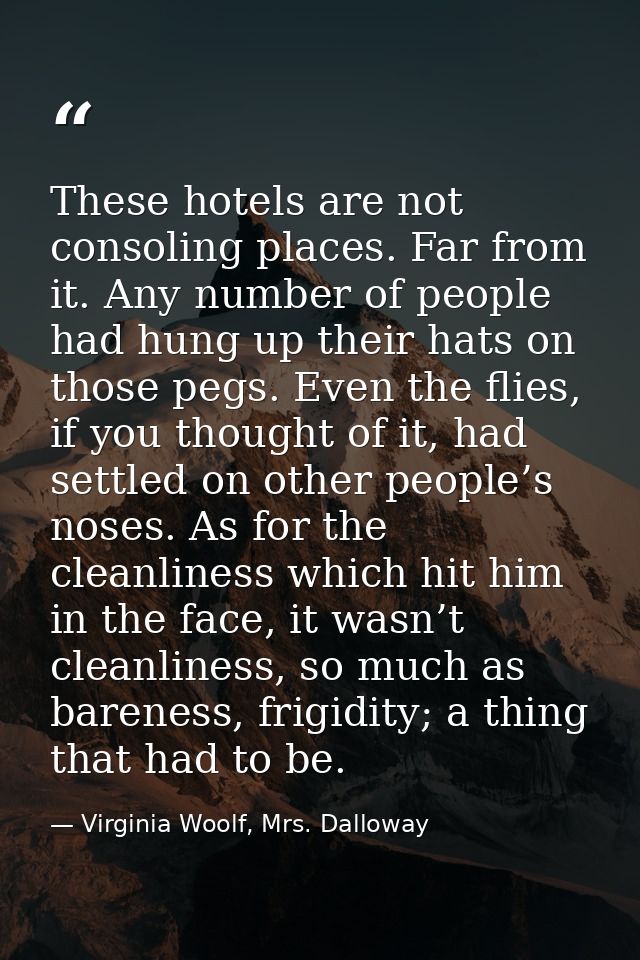 These hotels are not consoling places. Far from it. Any number of people had hung up their hats on those pegs. Even the  — Virginia Woolf, Mrs. Dalloway