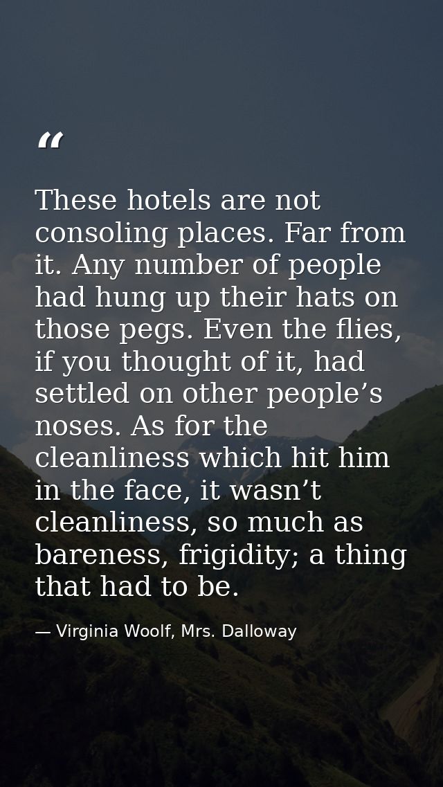 These hotels are not consoling places. Far from it. Any number of people had hung up their hats on those pegs. Even the  — Virginia Woolf, Mrs. Dalloway