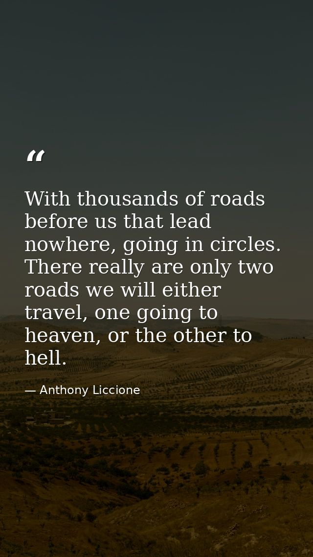 With thousands of roads before us that lead nowhere, going in circles. There really are only two roads we will either tr — Anthony Liccione