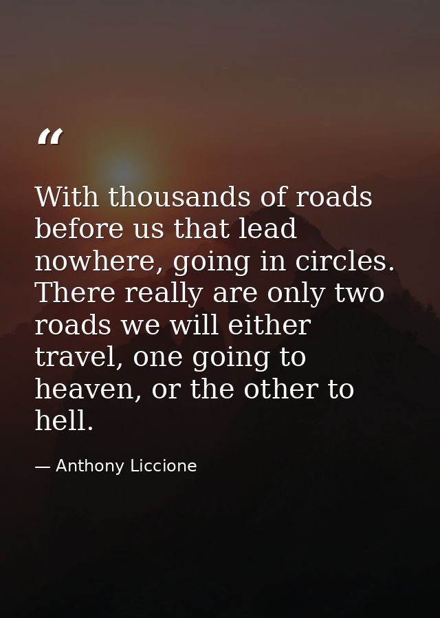 With thousands of roads before us that lead nowhere, going in circles. There really are only two roads we will either tr — Anthony Liccione