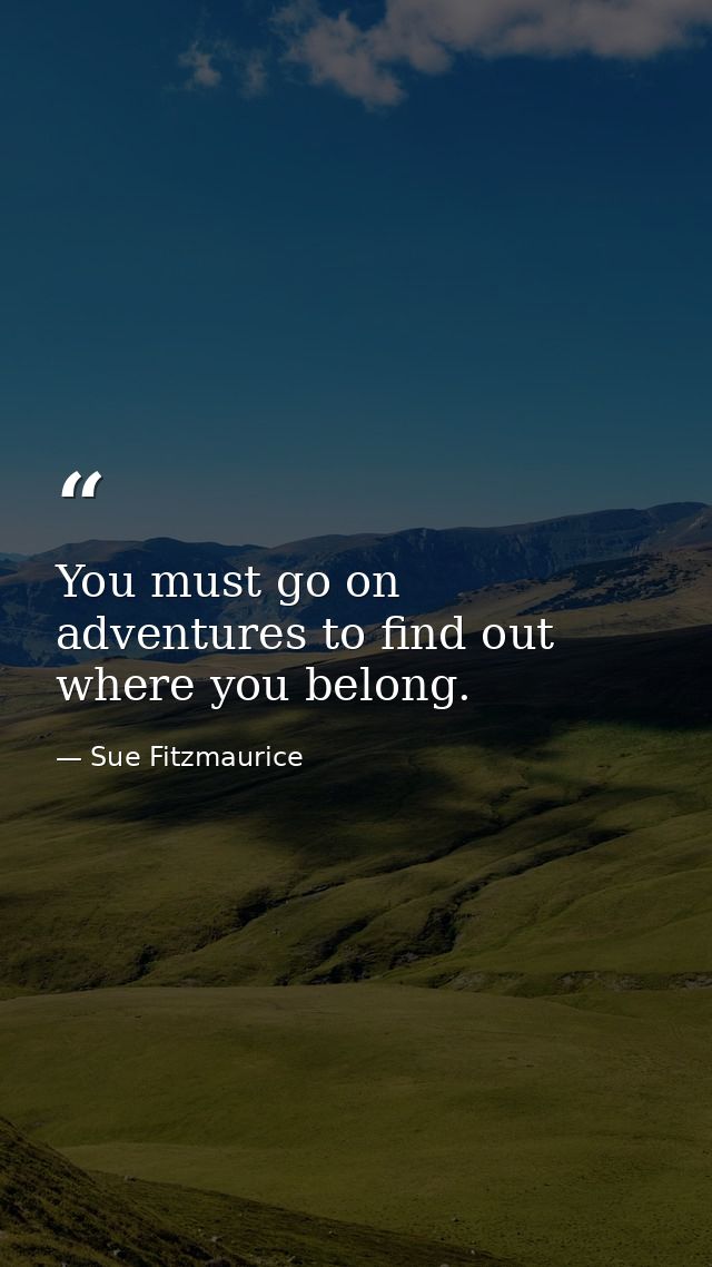 You must go on adventures to find out where you belong. — Sue Fitzmaurice