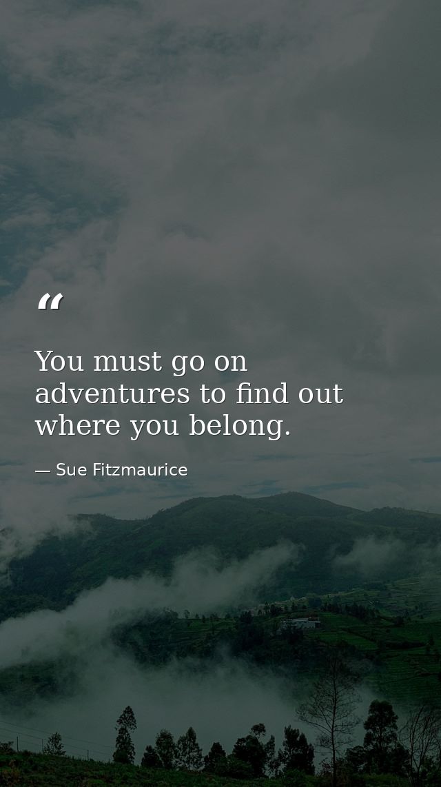 You must go on adventures to find out where you belong. — Sue Fitzmaurice