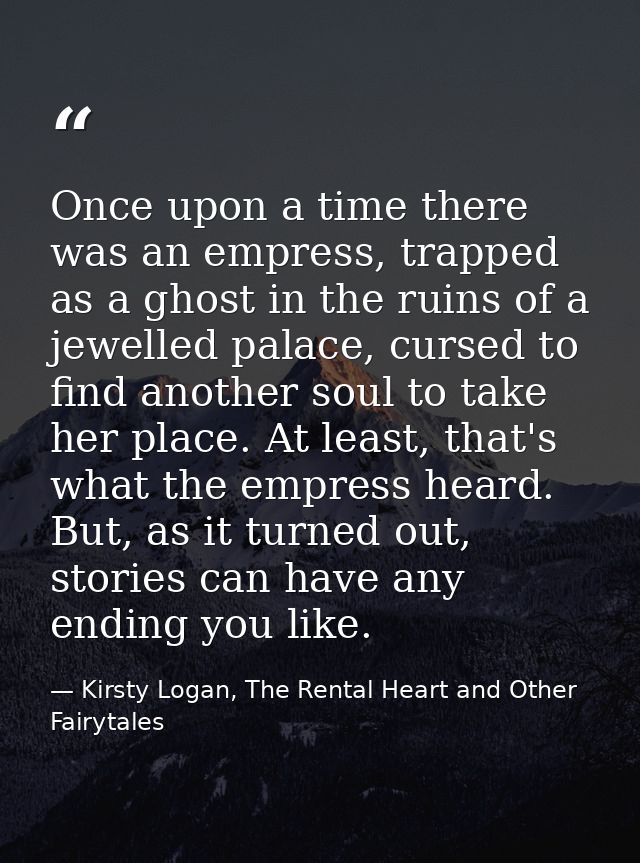 Once upon a time there was an empress, trapped as a ghost in the ruins of a jewelled palace, cursed to find another soul — Kirsty Logan, The Rental Heart and Other Fairytales