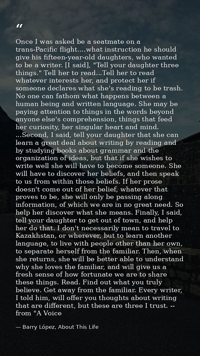 Once I was asked be a seatmate on a trans-Pacific flight....what instruction he should give his fifteen-year-old daughte — Barry López, About This Life