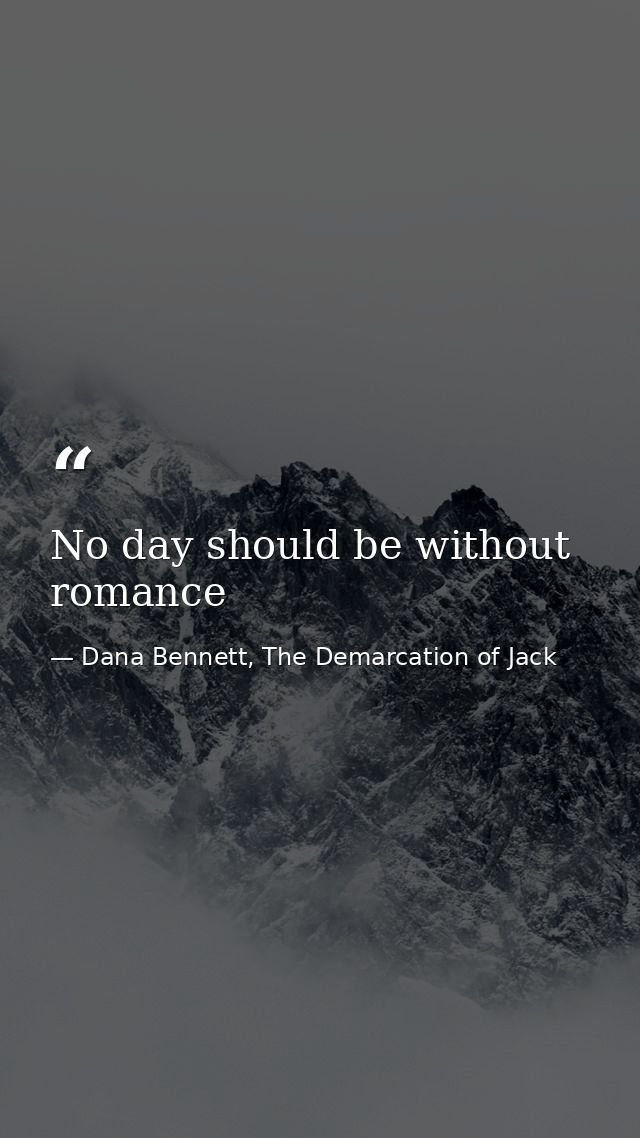 No day should be without romance — Dana Bennett, The Demarcation of Jack