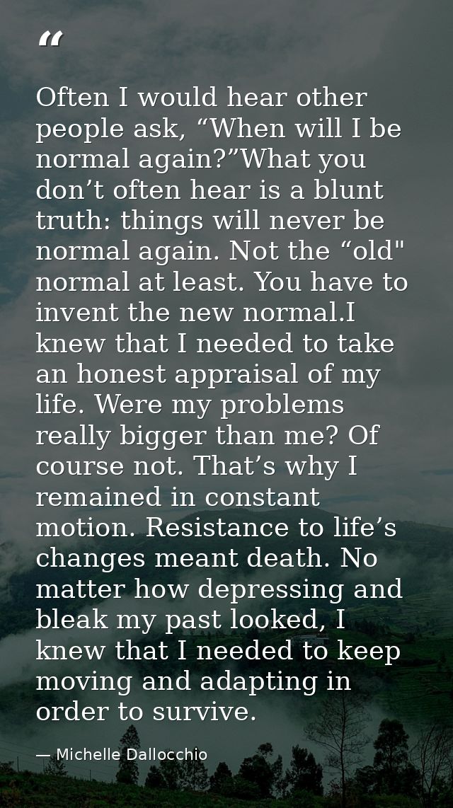 Often I would hear other people ask, “When will I be normal again?”What you don’t often hear is a blunt truth: things wi — Michelle Dallocchio
