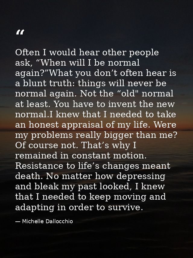 Often I would hear other people ask, “When will I be normal again?”What you don’t often hear is a blunt truth: things wi — Michelle Dallocchio
