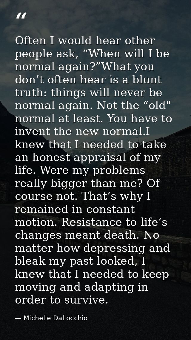 Often I would hear other people ask, “When will I be normal again?”What you don’t often hear is a blunt truth: things wi — Michelle Dallocchio