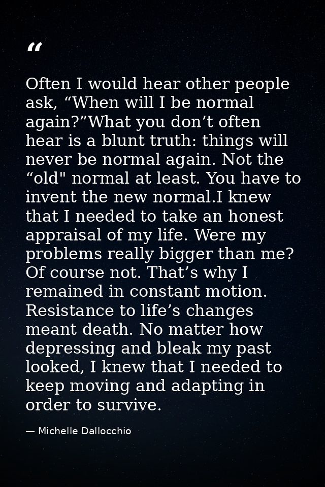 Often I would hear other people ask, “When will I be normal again?”What you don’t often hear is a blunt truth: things wi — Michelle Dallocchio